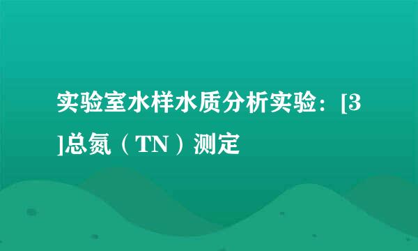 实验室水样水质分析实验：[3]总氮（TN）测定