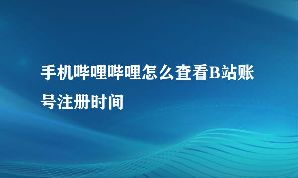 手机哔哩哔哩怎么查看B站账号注册时间