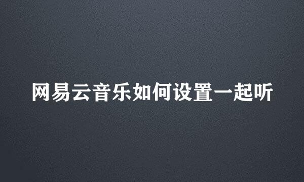 网易云音乐如何设置一起听
