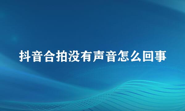 抖音合拍没有声音怎么回事