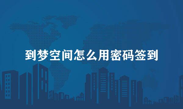 到梦空间怎么用密码签到