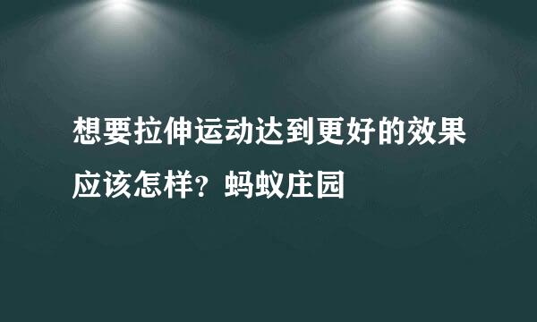 想要拉伸运动达到更好的效果应该怎样？蚂蚁庄园