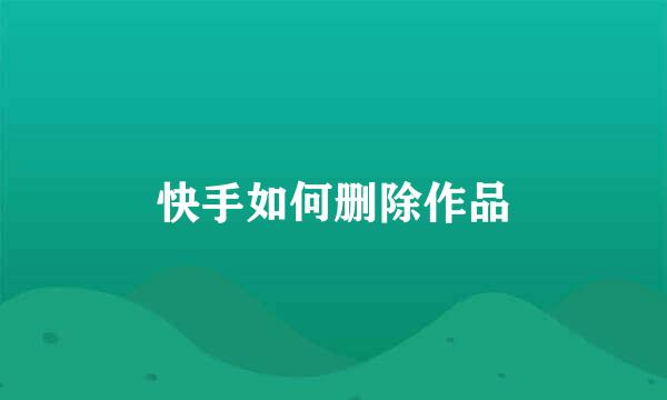 快手如何删除作品