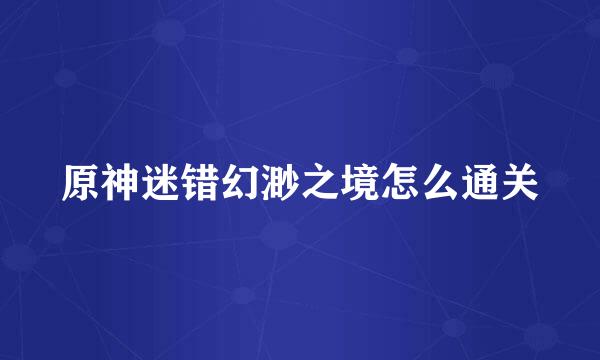 原神迷错幻渺之境怎么通关