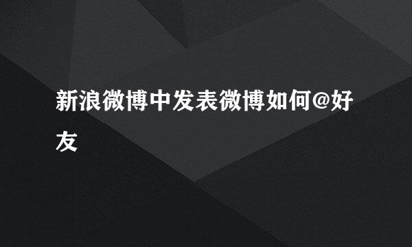 新浪微博中发表微博如何@好友