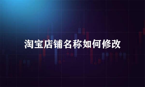 淘宝店铺名称如何修改