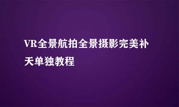 VR全景航拍全景摄影完美补天单独教程