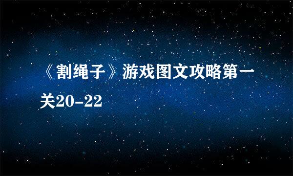 《割绳子》游戏图文攻略第一关20-22