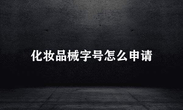化妆品械字号怎么申请