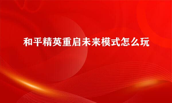 和平精英重启未来模式怎么玩
