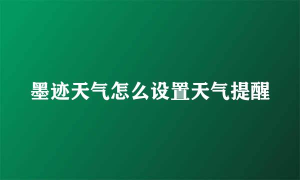 墨迹天气怎么设置天气提醒