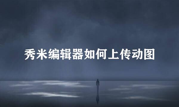 秀米编辑器如何上传动图