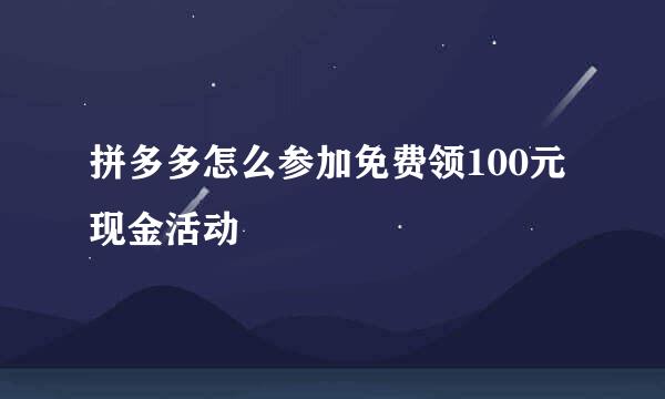 拼多多怎么参加免费领100元现金活动