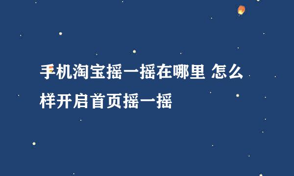 手机淘宝摇一摇在哪里 怎么样开启首页摇一摇