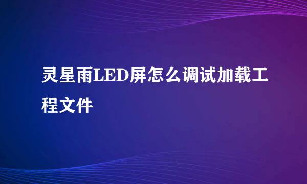 灵星雨LED屏怎么调试加载工程文件