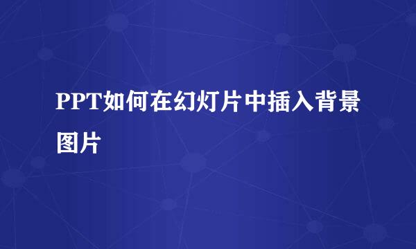 PPT如何在幻灯片中插入背景图片