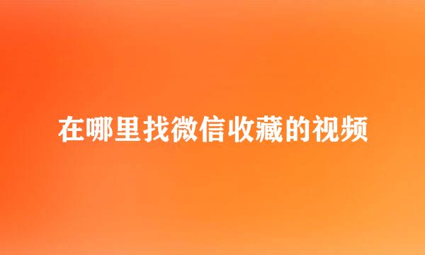 在哪里找微信收藏的视频