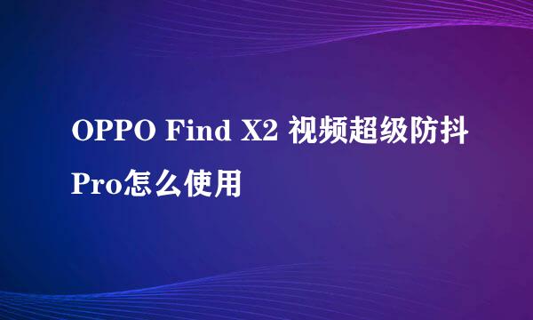 OPPO Find X2 视频超级防抖Pro怎么使用