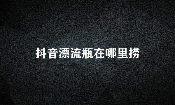 抖音漂流瓶在哪里捞