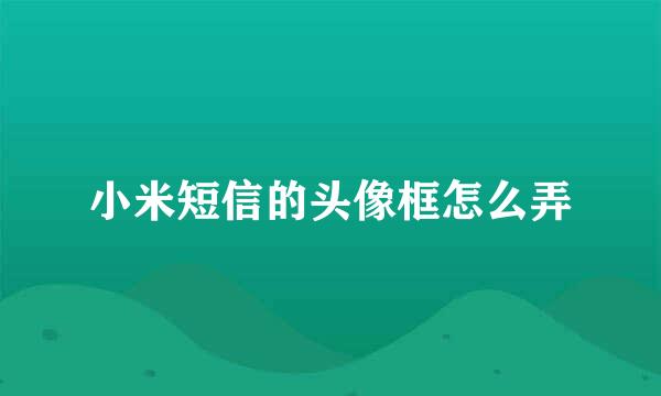 小米短信的头像框怎么弄