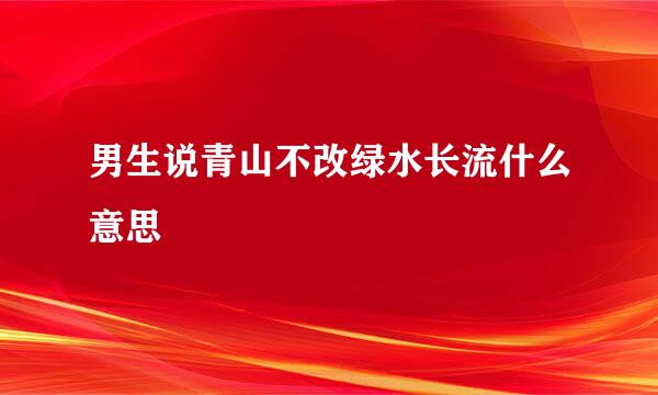 男生说青山不改绿水长流什么意思