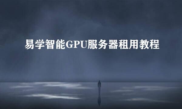 易学智能GPU服务器租用教程