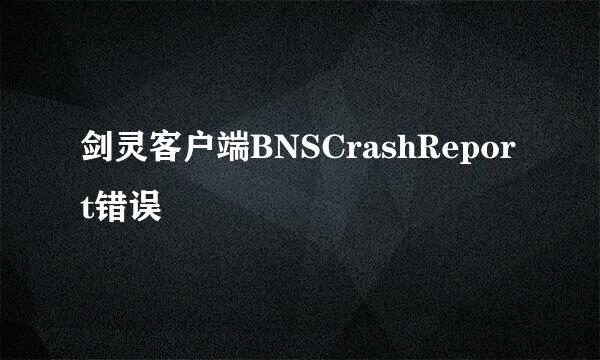 剑灵客户端BNSCrashReport错误