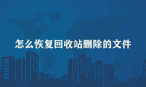 怎么恢复回收站删除的文件