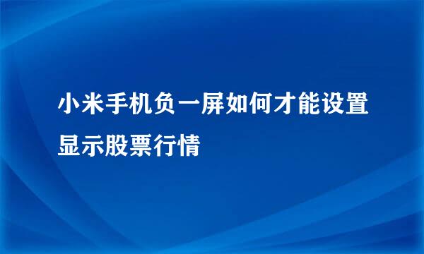 小米手机负一屏如何才能设置显示股票行情