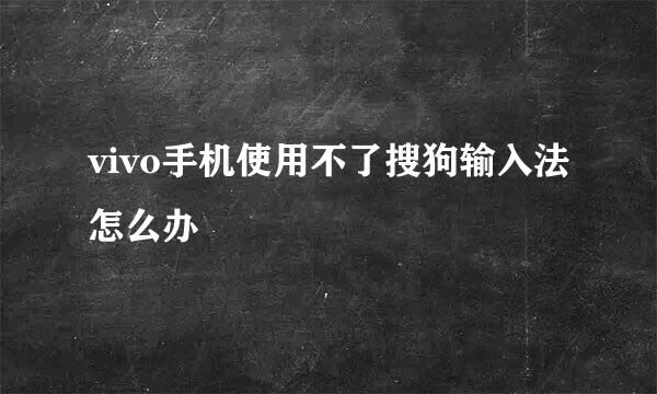 vivo手机使用不了搜狗输入法怎么办