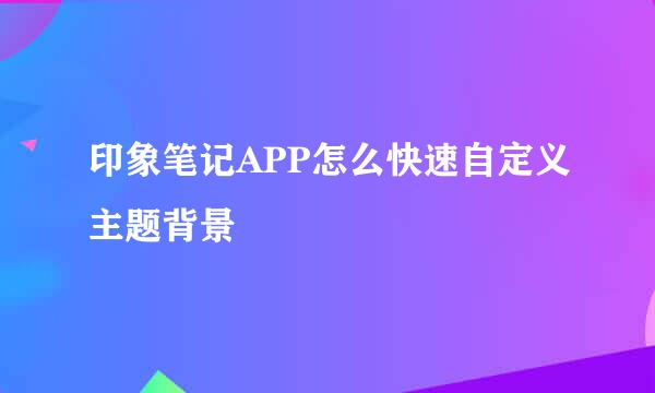 印象笔记APP怎么快速自定义主题背景