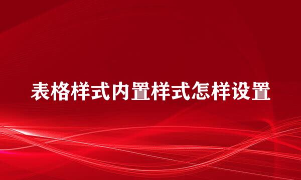 表格样式内置样式怎样设置