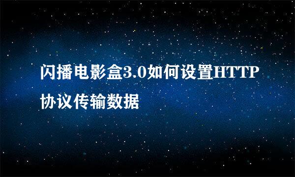 闪播电影盒3.0如何设置HTTP协议传输数据
