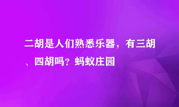 二胡是人们熟悉乐器，有三胡、四胡吗？蚂蚁庄园