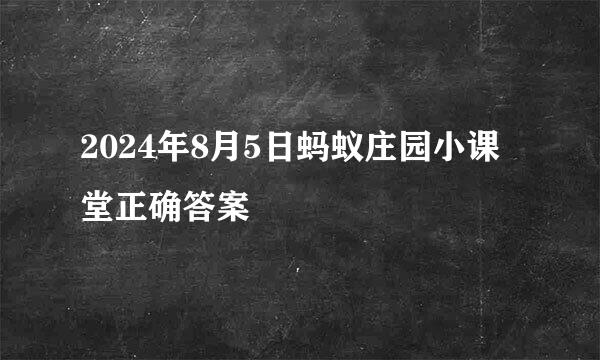 2024年8月5日蚂蚁庄园小课堂正确答案