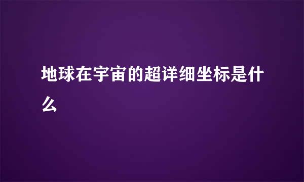 地球在宇宙的超详细坐标是什么