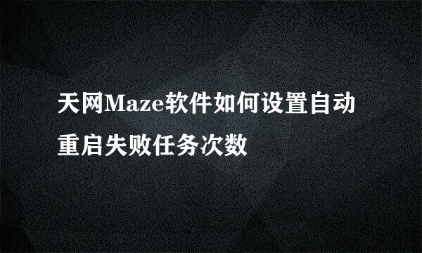 天网Maze软件如何设置自动重启失败任务次数