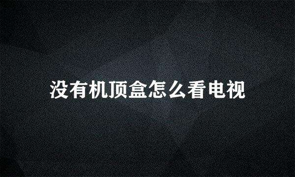 没有机顶盒怎么看电视