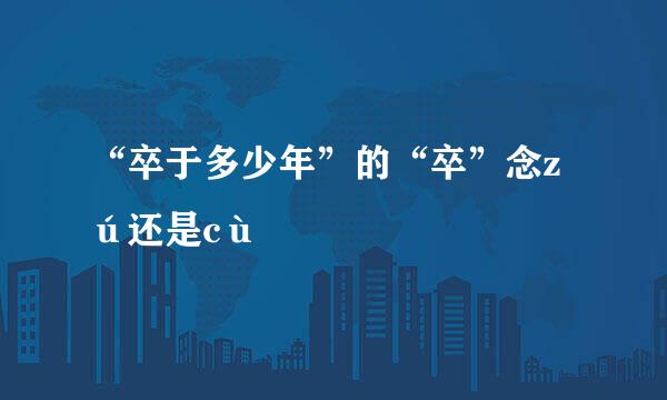“卒于多少年”的“卒”念zú还是cù
