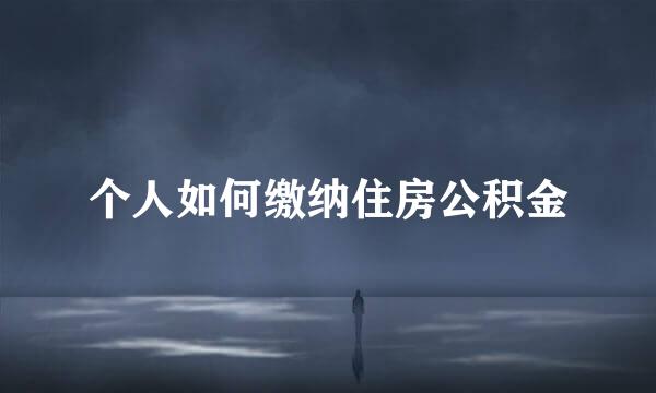 个人如何缴纳住房公积金