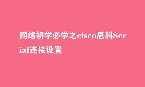 网络初学必学之cisco思科Serial连接设置