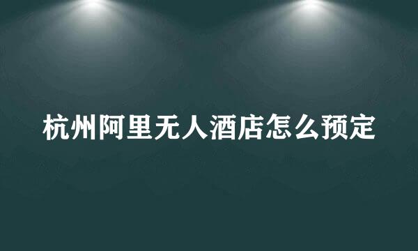 杭州阿里无人酒店怎么预定