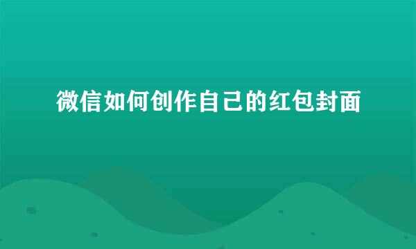 微信如何创作自己的红包封面