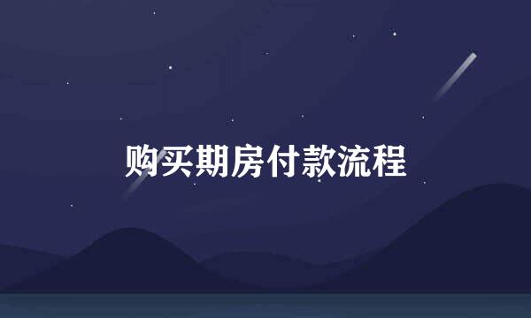 购买期房付款流程