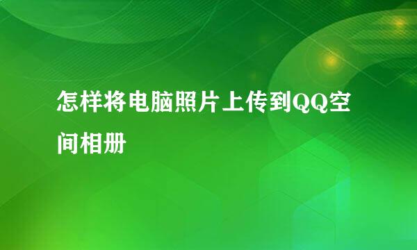 怎样将电脑照片上传到QQ空间相册