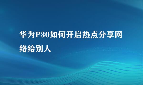 华为P30如何开启热点分享网络给别人