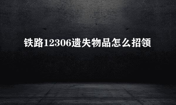 铁路12306遗失物品怎么招领