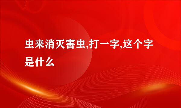 虫来消灭害虫,打一字,这个字是什么