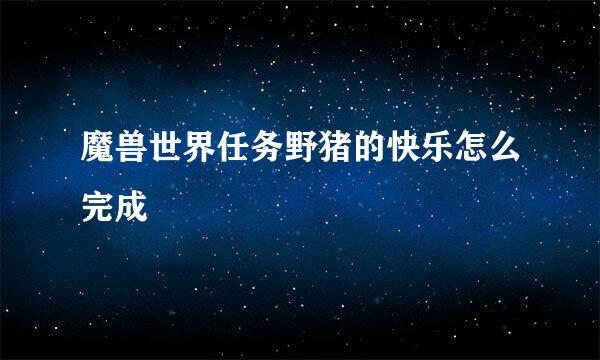 魔兽世界任务野猪的快乐怎么完成