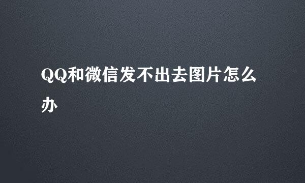 QQ和微信发不出去图片怎么办